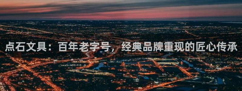 九游会网页版登录入口：点石文具：百年老字