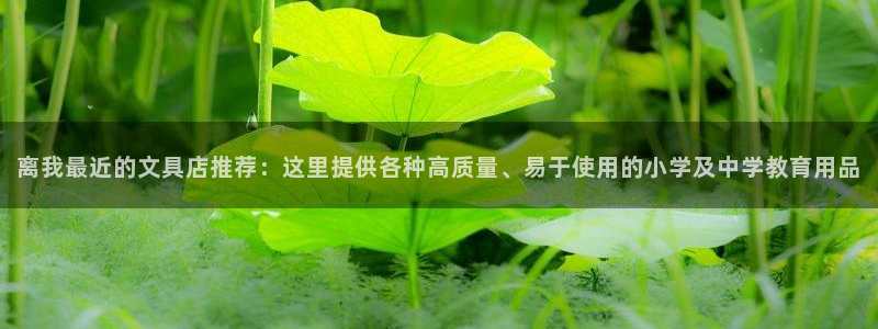 九游会登录中：离我最近的文具店推荐：这里