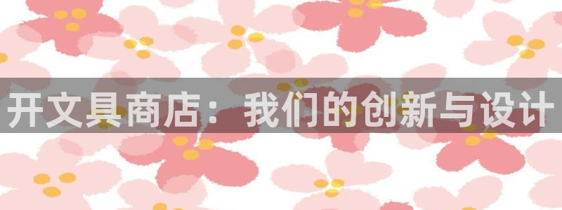 九游会担保：开文具商店：我们的创新与设计
