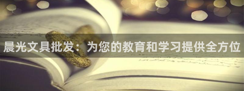 举报九游会：晨光文具批发：为您的教育和学
