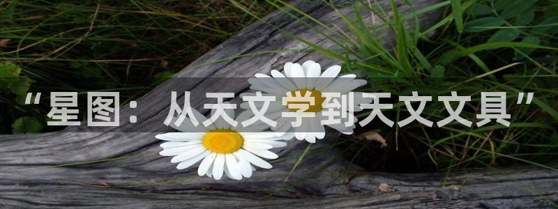 j9九游会登录入口九游会：“星图：从天文