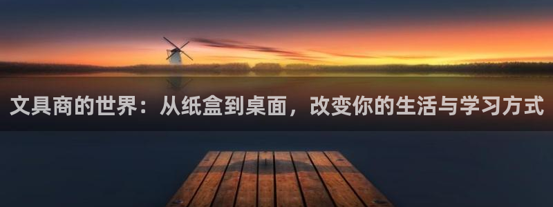 九游会国际站：文具商的世界：从纸盒到桌面