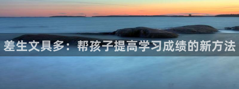 ag九游会线路：差生文具多：帮孩子提高学