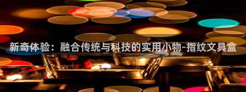 九游会官方线路：新奇体验：融合传统与科技