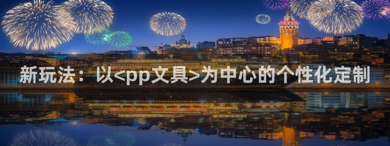 九游会老站：新玩法：以<pp文具>为中心