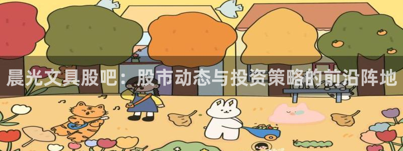 ag九游会线路：晨光文具股吧：股市动态与