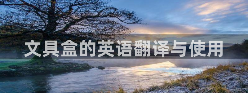 九游会ag尊龙：文具盒的英语翻译与使用