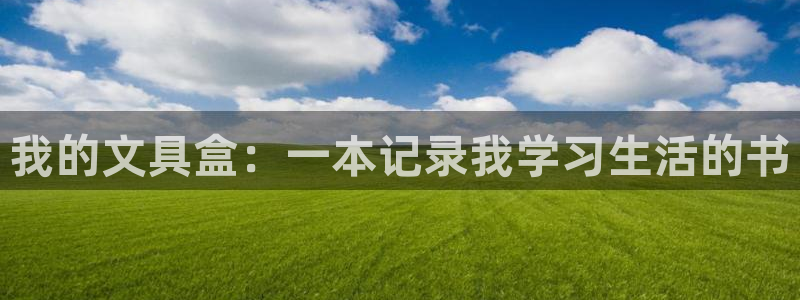 九游会官方链接：我的文具盒：一本记录我学