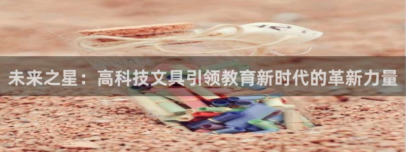 j9九游会官网ag登录：未来之星：高科技