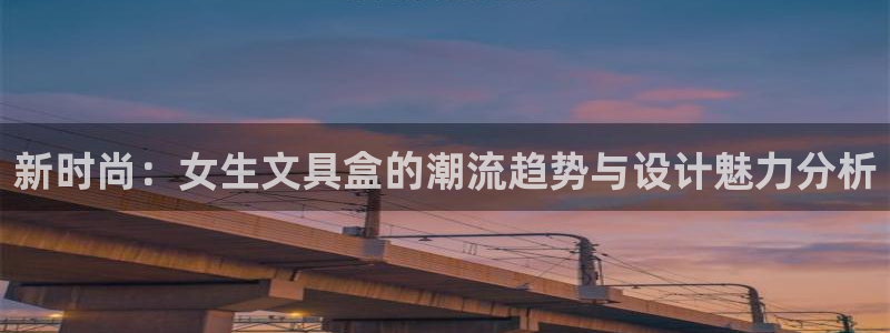 九游会网址是多少九：新时尚：女生文具盒的