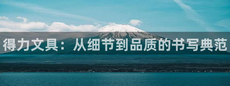 九游会手机端：得力文具：从细节到品质的书