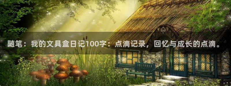 九游会官网：随笔：我的文具盒日记100字