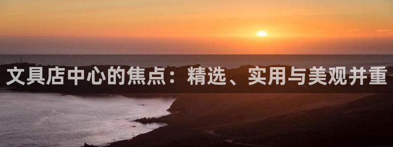 九游会app安全吗：文具店中心的焦点：精