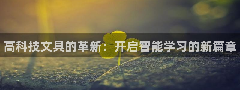 九游会登录入口首页：高科技文具的革新：开