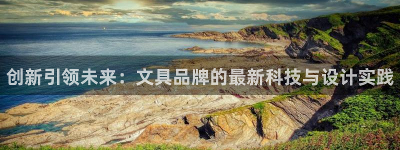 九游会aj亚州：创新引领未来：文具品牌的