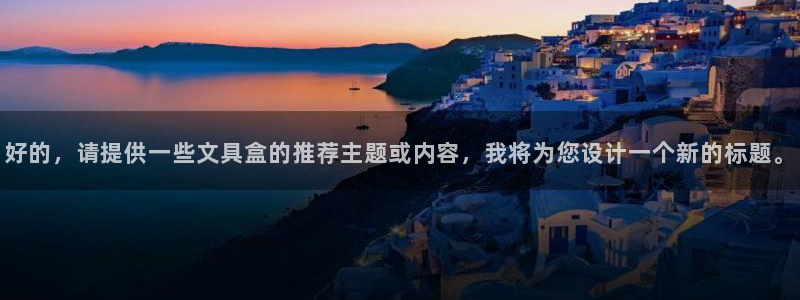 九游会平台官：好的，请提供一些文具盒的推