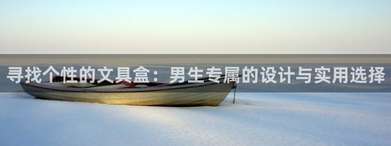 j9九游会网址：寻找个性的文具盒：男生专