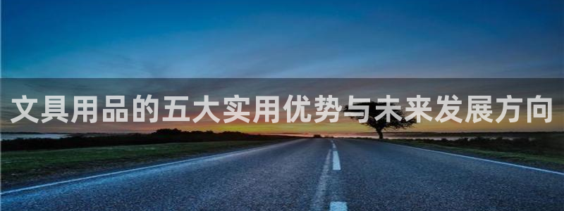 九游会平台体育：文具用品的五大实用优势与