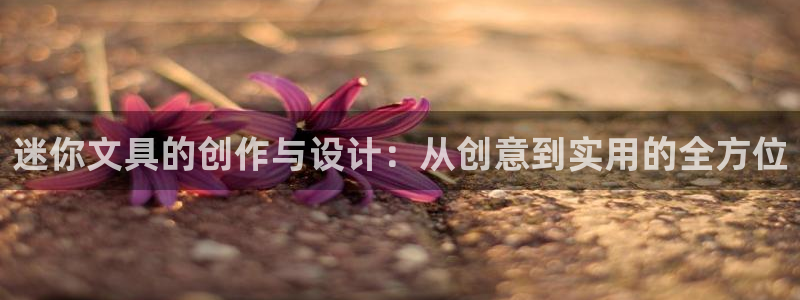 ag亚洲九游会登 口：迷你文具的创作与设