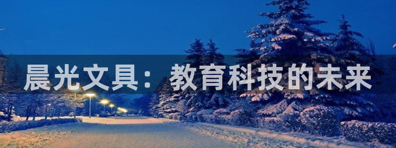 九游会真人：晨光文具：教育科技的未来