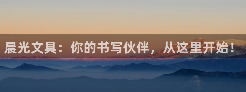 九游会：晨光文具：你的书写伙伴，从这里开