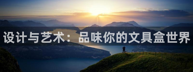 珠海九游会：设计与艺术：品味你的文具盒世