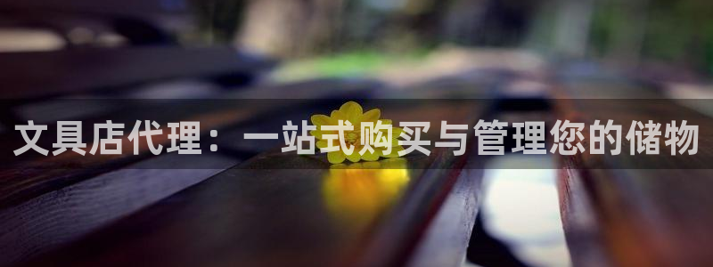 九游会官网平台网址：文具店代理：一站式购