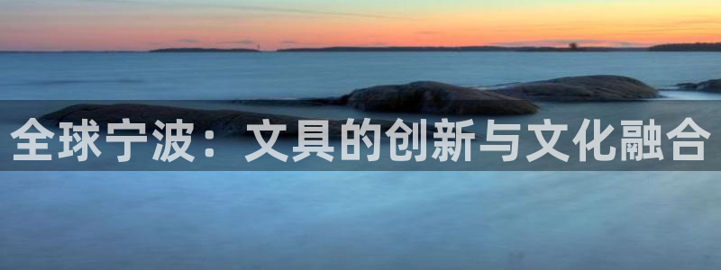 九游会官方网：全球宁波：文具的创新与文化