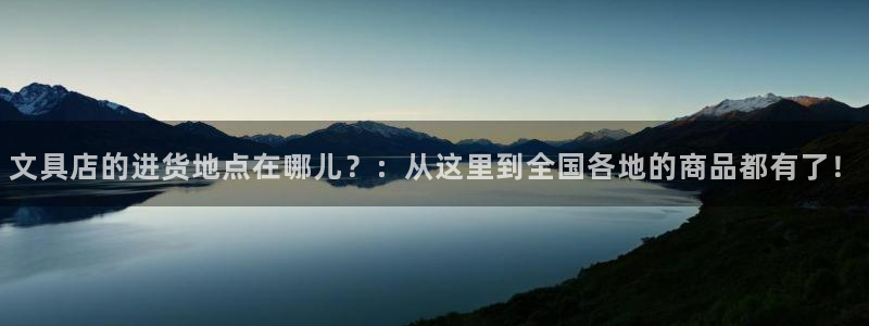 九游会国际平台：文具店的进货地点在哪儿？