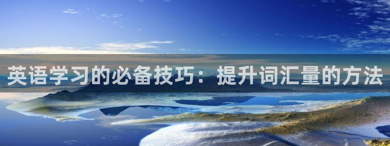 j9九游会九游会官网：英语学习的必备技巧