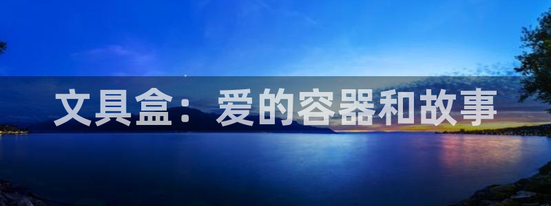 老哥九游会：文具盒：爱的容器和故事