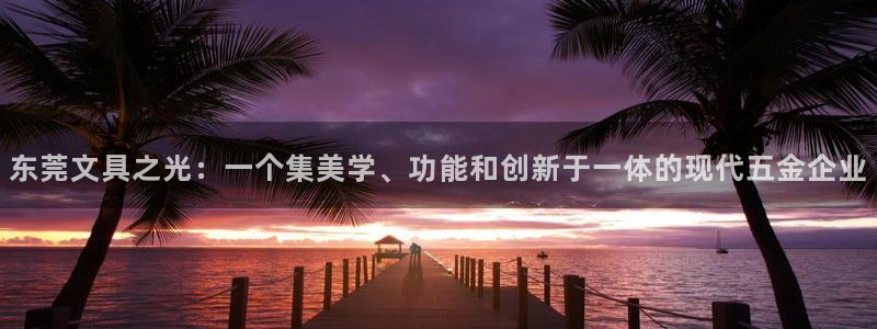 九游光遇会：东莞文具之光：一个集美学、功