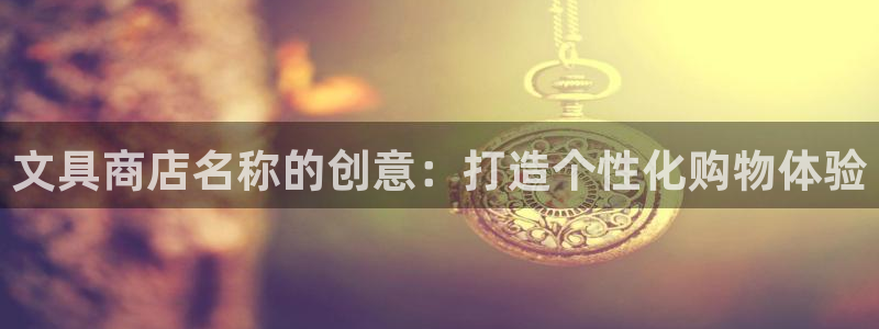 AG九游会优惠中心：文具商店名称的创意：